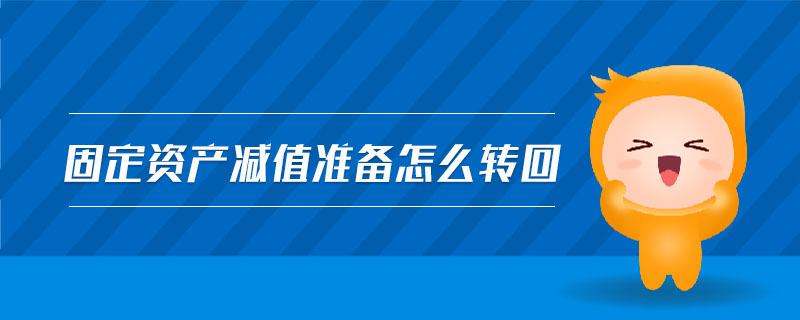 固定資產(chǎn)減值準備怎么轉(zhuǎn)回
