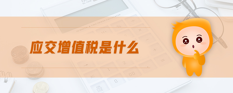 應(yīng)交增值稅是什么 應(yīng)交增值稅是什么