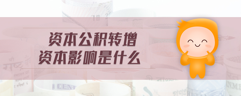 資本公積轉(zhuǎn)增資本影響是什么 資本公積轉(zhuǎn)增資本影響是什么