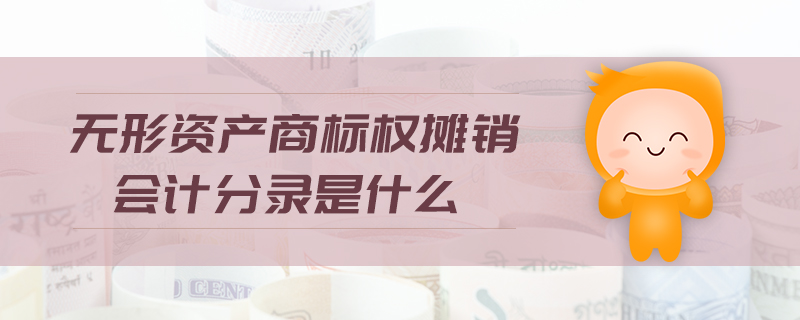 無形資產(chǎn)商標(biāo)權(quán)攤銷會(huì)計(jì)分錄是什么