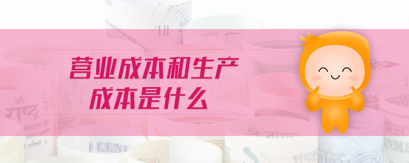 營業(yè)成本和生產(chǎn)成本是什么