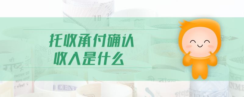 托收承付確認收入是什么 托收承付確認收入是什么