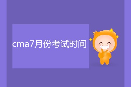 cma7月份考試時(shí)間是哪天？