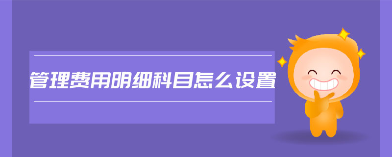 管理費用明細(xì)科目怎么設(shè)置
