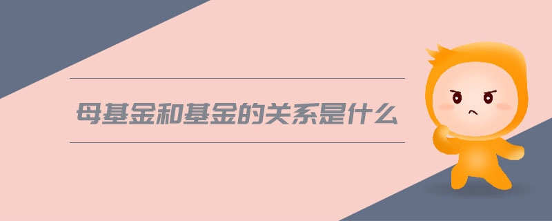 母基金和基金的關(guān)系是什么