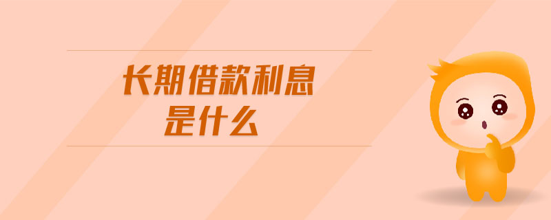 長期借款利息是什么 長期借款利息是什么
