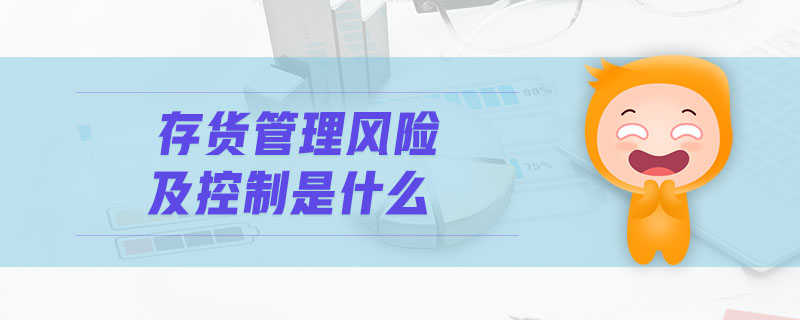 存貨管理風(fēng)險及控制是什么