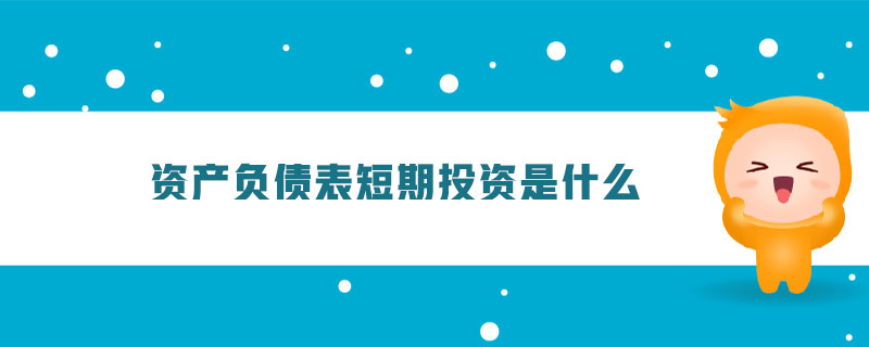 資產負債表短期投資是什么 資產負債表短期投資是什么