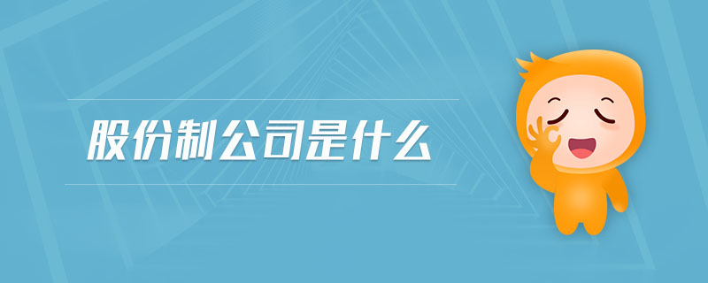 股份制公司是什么 股份制公司是什么