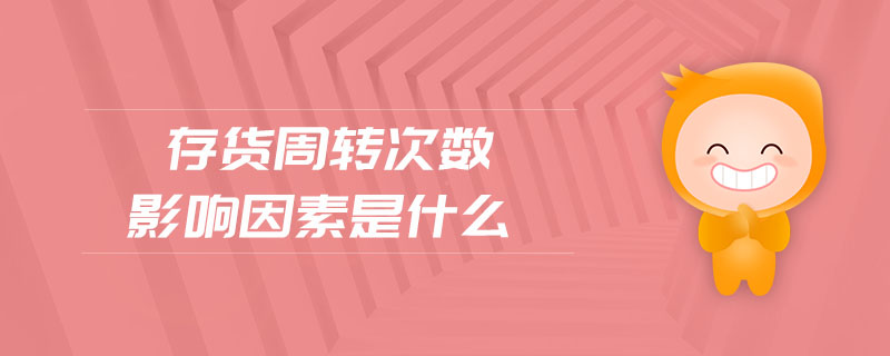 存貨周轉(zhuǎn)次數(shù)影響因素是什么