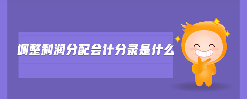 調(diào)整利潤(rùn)分配會(huì)計(jì)分錄是什么 調(diào)整利潤(rùn)分配會(huì)計(jì)分錄是什么