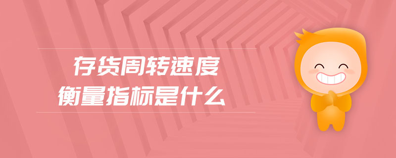 存貨周轉(zhuǎn)速度衡量指標(biāo)是什么