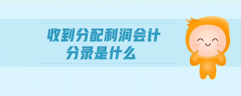 收到分配利潤會計(jì)分錄是什么 收到分配利潤會計(jì)分錄是什么