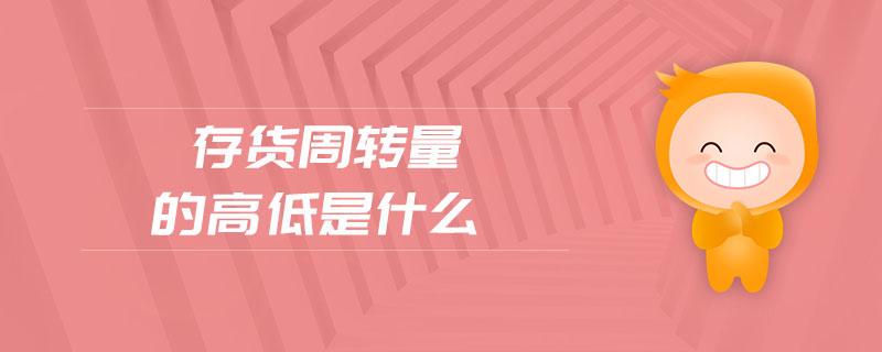 存貨周轉(zhuǎn)量的高低是什么