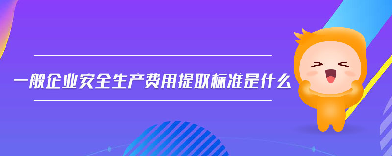 一般企業(yè)安全生產費用提取標準是什么 一般企業(yè)安全生產費用提取標準是什么