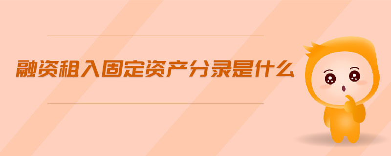 融資租入固定資產(chǎn)分錄是什么 融資租入固定資產(chǎn)分錄是什么