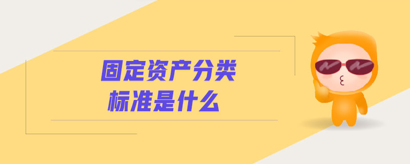 固定資產(chǎn)分類標準是什么 固定資產(chǎn)分類標準是什么
