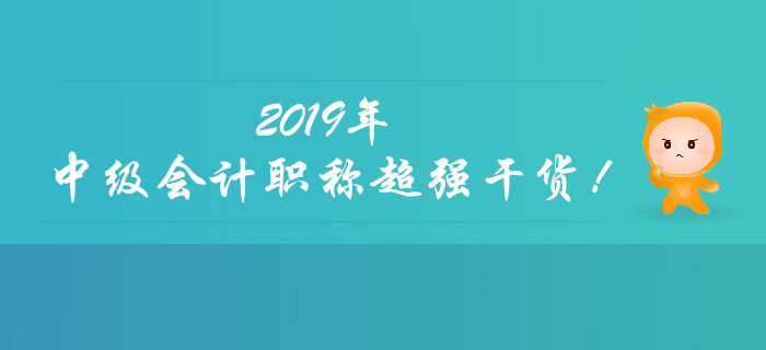 聚焦：2019年中級(jí)會(huì)計(jì)職稱(chēng)超強(qiáng)干貨來(lái)襲！快速收藏！