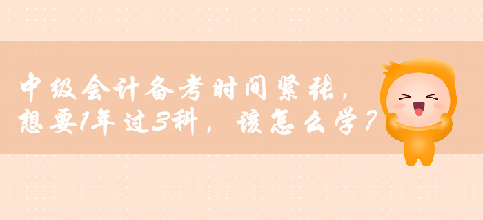 中級(jí)會(huì)計(jì)備考時(shí)間緊張，想要1年過(guò)3科，該怎么學(xué)？
