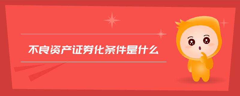 不良資產(chǎn)證券化條件是什么