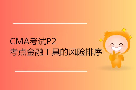 金融工具的風(fēng)險(xiǎn)排序_CMA考試P2考點(diǎn) 金融工具的風(fēng)險(xiǎn)排序_CMA考試P2考點(diǎn)
