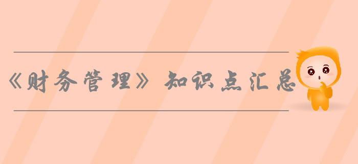 2019年中級(jí)會(huì)計(jì)師《財(cái)務(wù)管理》知識(shí)點(diǎn)匯總，考生必看！