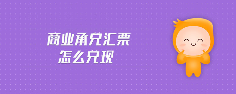 商業(yè)承兌匯票怎么兌現(xiàn)