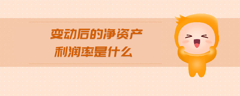 變動(dòng)后的凈資產(chǎn)利潤(rùn)率是什么 變動(dòng)后的凈資產(chǎn)利潤(rùn)率是什么