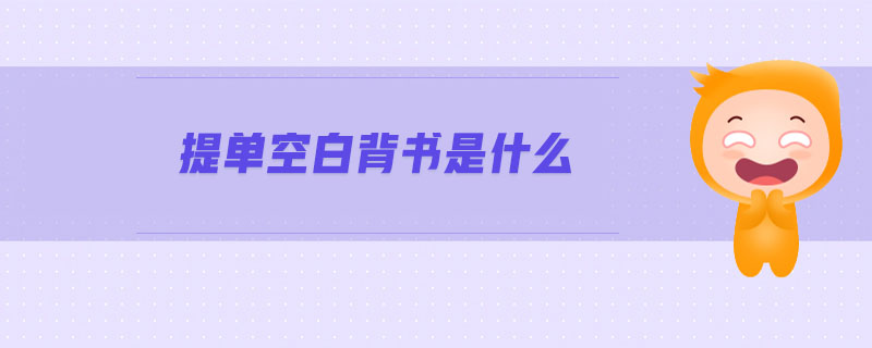 提單空白背書(shū)是什么 提單空白背書(shū)是什么
