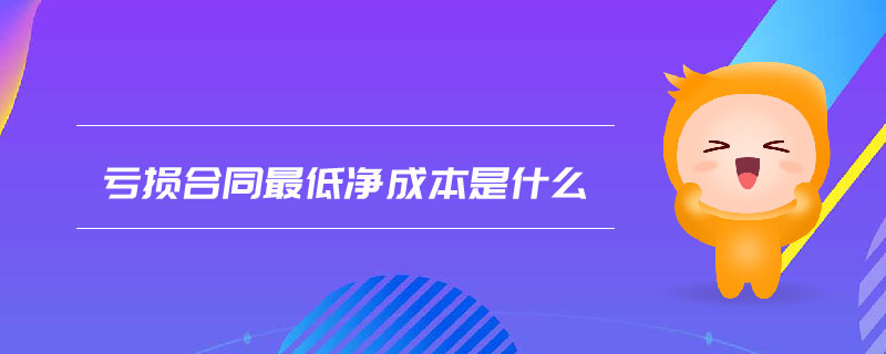 虧損合同最低凈成本是什么 虧損合同最低凈成本是什么