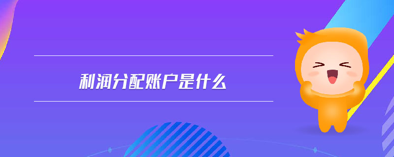 利潤(rùn)分配賬戶是什么 利潤(rùn)分配賬戶是什么