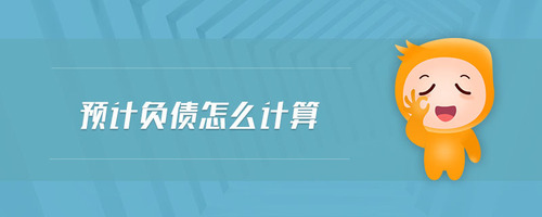 預(yù)計(jì)負(fù)債怎么計(jì)算 預(yù)計(jì)負(fù)債怎么計(jì)算
