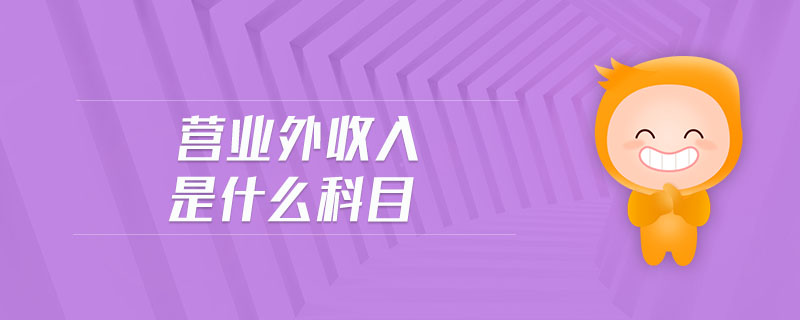 營業(yè)外收入是什么科目 營業(yè)外收入是什么科目