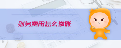 財(cái)務(wù)費(fèi)用怎么做賬 財(cái)務(wù)費(fèi)用怎么做賬