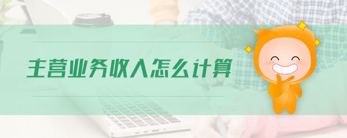 主營業(yè)務收入怎么計算 主營業(yè)務收入怎么計算