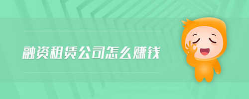 融資租賃公司怎么賺錢(qián) 融資租賃公司怎么賺錢(qián)