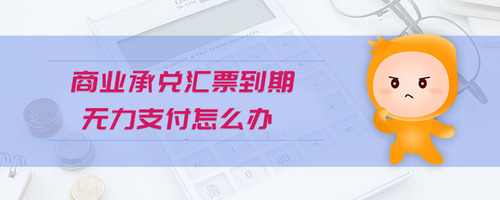 商業(yè)承兌匯票到期無(wú)力支付怎么辦