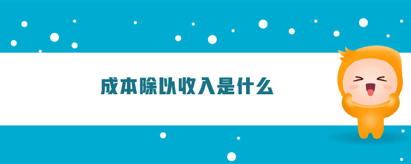 成本除以收入是什么