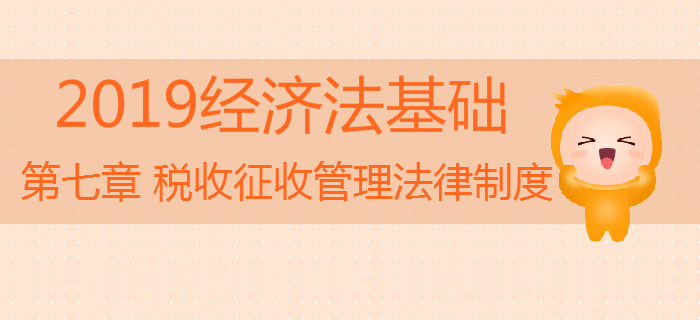 2019年初級(jí)會(huì)計(jì)《經(jīng)濟(jì)法基礎(chǔ)》沖刺：第七章稅收征收管理法律制度