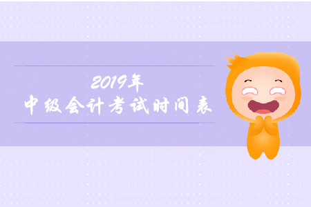 2019年中級(jí)會(huì)計(jì)報(bào)名和考試時(shí)間是什么時(shí)候？