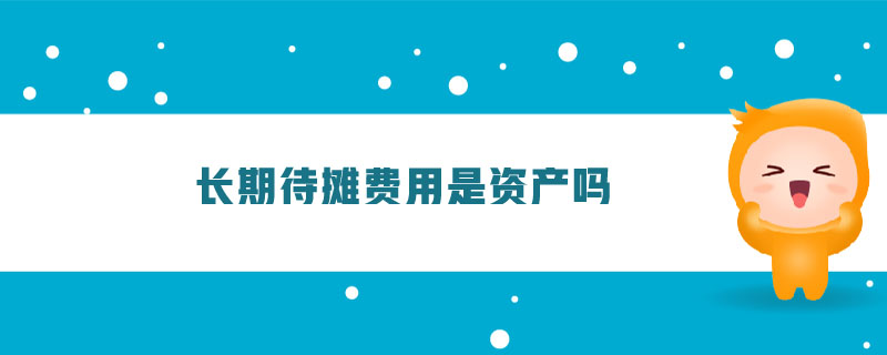 長期待攤費(fèi)用是資產(chǎn)嗎 長期待攤費(fèi)用是資產(chǎn)嗎