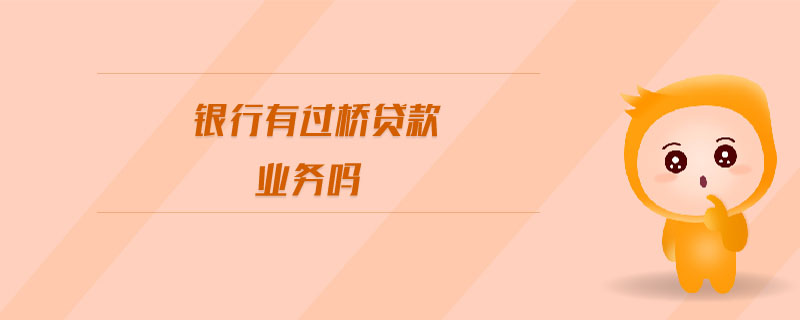 銀行有過橋貸款業(yè)務(wù)嗎