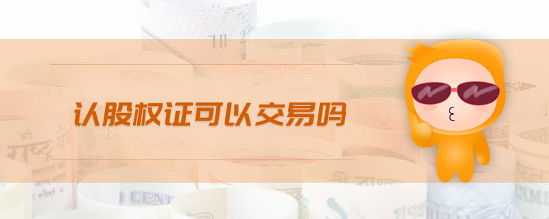 認(rèn)股權(quán)證可以交易嗎