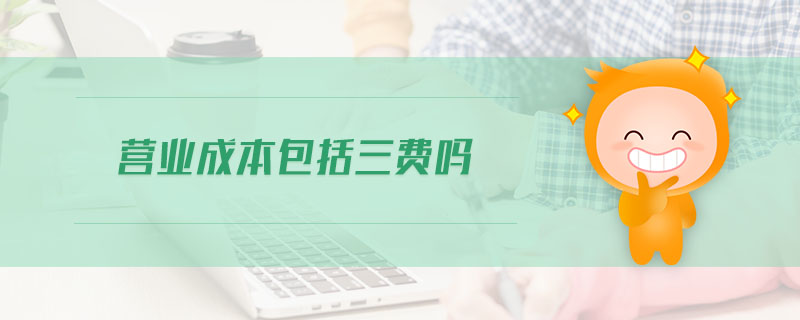 營業(yè)成本包括三費嗎