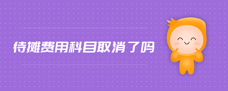待攤費用科目取消了嗎 待攤費用科目取消了嗎