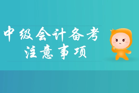 2019年中級(jí)會(huì)計(jì)基礎(chǔ)階段備考四大注意事項(xiàng)，你必須了解！