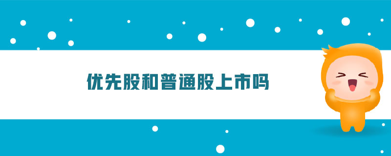 優(yōu)先股和普通股上市嗎 優(yōu)先股和普通股上市嗎