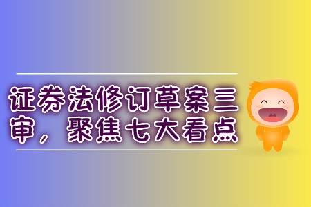 證券法修訂草案三審，聚焦七大看點(diǎn)