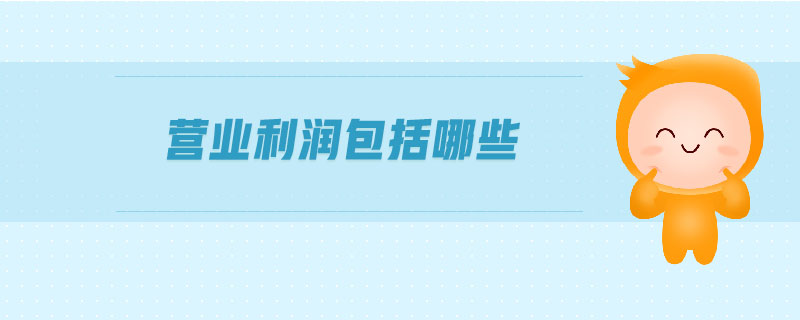 營業(yè)利潤包括哪些 營業(yè)利潤包括哪些