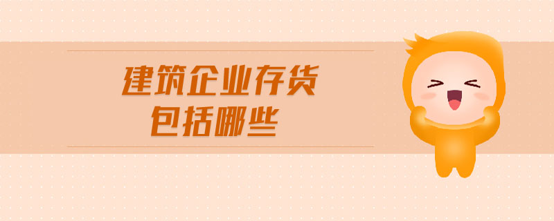 建筑企業(yè)存貨包括哪些